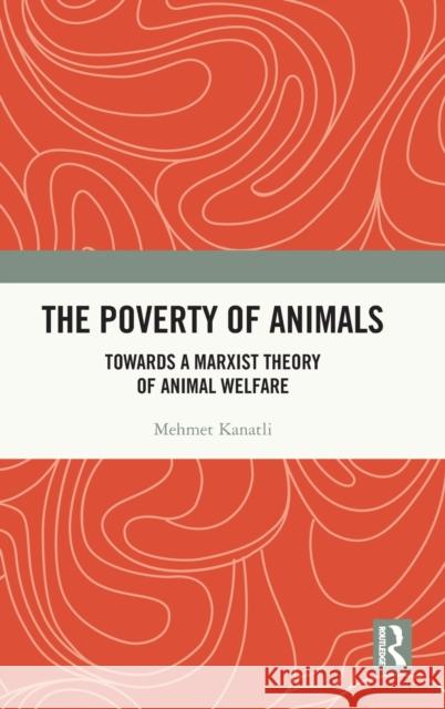 The Poverty of Animals: Towards a Marxist Theory of Animal Welfare Kanatli, Mehmet 9781032366029 Taylor & Francis Ltd