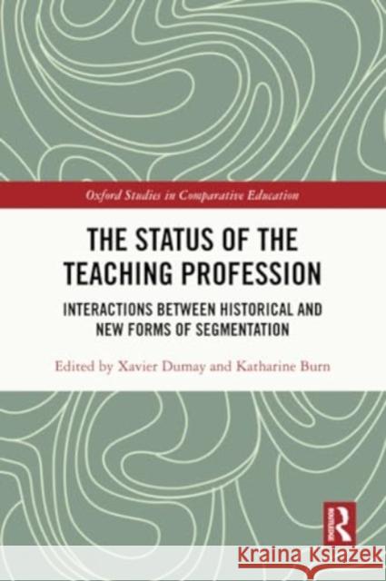 The Status of the Teaching Profession: Interactions Between Historical and New Forms of Segmentation Xavier Dumay Katharine Burn 9781032366036