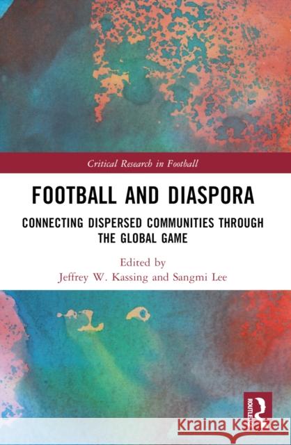 Football and Diaspora: Connecting Dispersed Communities Through the Global Game Jeffrey W. Kassing Sangmi Lee 9781032366067 Routledge