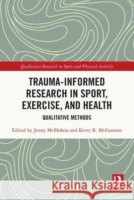 Trauma-Informed Research in Sport, Exercise, and Health: Qualitative Methods Jenny McMahon Kerry R. McGannon 9781032366135 Routledge