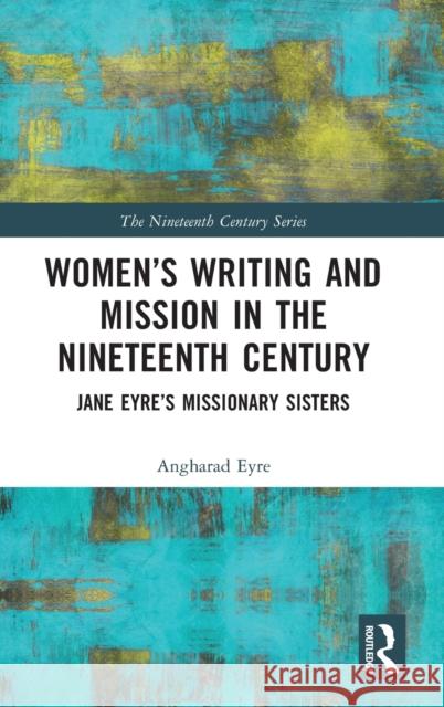 Women's Writing and Mission in the Nineteenth Century: Jane Eyre's Missionary Sisters Eyre, Angharad 9781032366227 Taylor & Francis Ltd