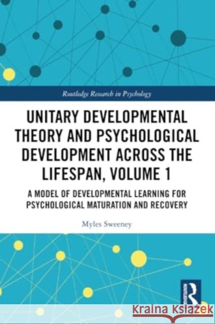 Unitary Developmental Theory and Psychological Development Across the Lifespan, Volume 1: A Model of Developmental Learning for Psychological Maturati Myles Sweeney 9781032366388