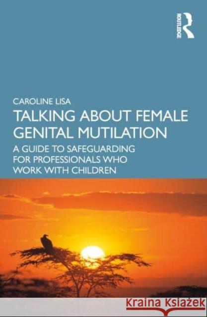Talking about Female Genital Mutilation: A Guide to Safeguarding for Professionals Who Work with Children Lisa, Caroline 9781032366579 Taylor & Francis Ltd