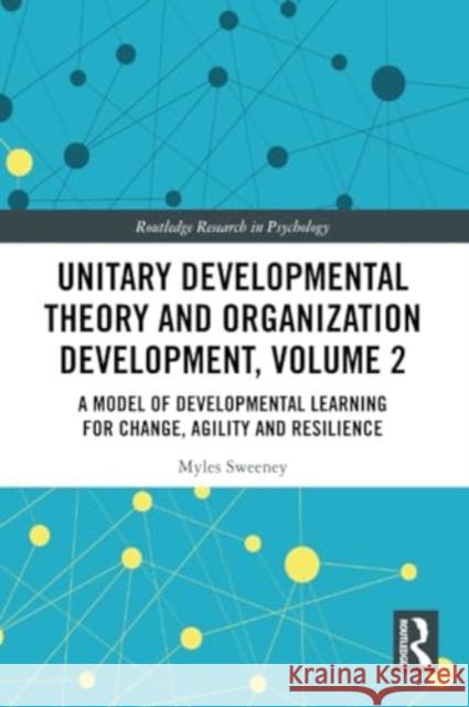 Unitary Developmental Theory and Organization Development, Volume 2: A Model of Developmental Learning for Change, Agility and Resilience Myles Sweeney 9781032366609