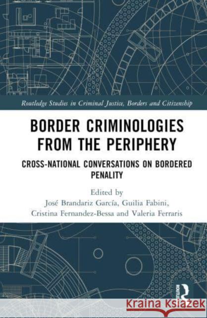 Border Criminologies from the Periphery: Cross-National Conversations on Bordered Penality Jos? A. Brandariz Guilia Fabini Cristina Fern?ndez-Bessa 9781032366685 Routledge