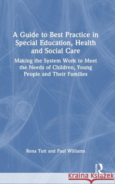 A Guide to Best Practice in Special Education, Health and Social Care: Making the System Work to Meet the Needs of Children, Young People and Their Families Rona Tutt Paul Williams 9781032366760 David Fulton Publishers