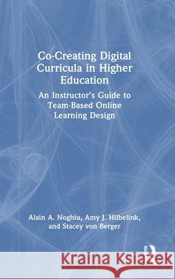 Co-Creating Digital Curricula in Higher Education: An Instructor's Guide to Team-Based Online Learning Design Alain A. Noghiu Amy J. Hilbelink Stacey Vo 9781032366975 Routledge