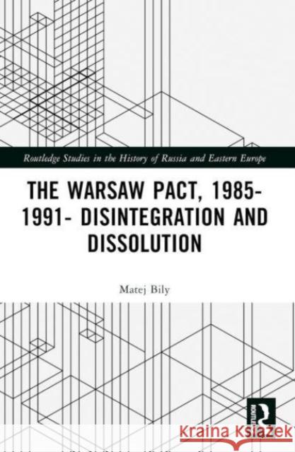 The Warsaw Pact, 1985-1991- Disintegration and Dissolution Matej Bily 9781032367187