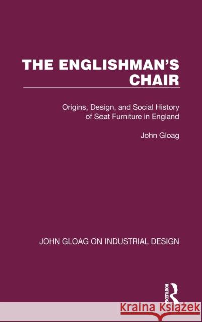 The Englishman's Chair: Origins, Design, and Social History of Seat Furniture in England Gloag, John 9781032367255 Taylor & Francis Ltd