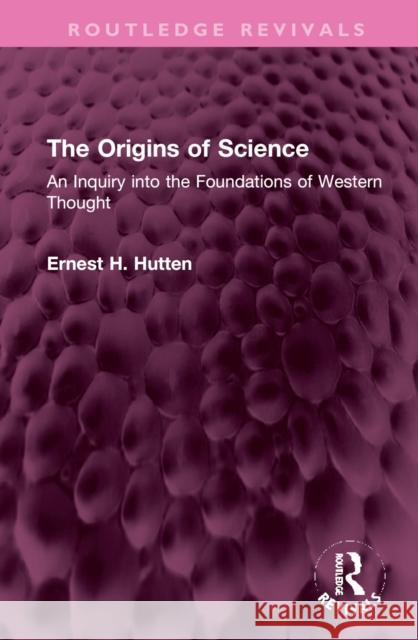The Origins of Science: An Inquiry Into the Foundations of Western Thought Hutten, Ernest H. 9781032367477 Taylor & Francis Ltd
