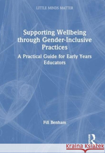 Supporting Wellbeing Through Gender-Inclusive Practices: A Practical Guide for Early Years Educators Fifi Benham 9781032367842 Taylor & Francis Ltd