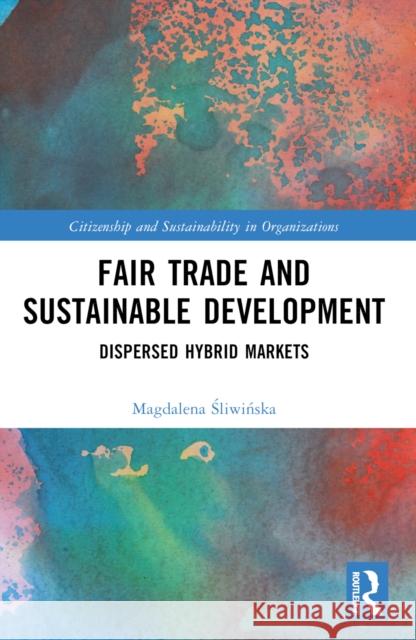 Fair Trade and Sustainable Development: Dispersed Hybrid Markets Magdalena Śliwińska 9781032368047 Routledge