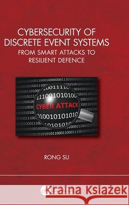 Cybersecurity of Discrete Event Systems: From Smart Attacks to Resilient Defence Rong Su 9781032368108 CRC Press