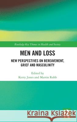 Men and Loss: New Perspectives on Men, Masculinity and Bereavement Kerry Jones Martin Robb 9781032368238