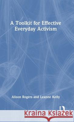 A Toolkit for Effective Everyday Activism Alison Rogers Leanne Kelly 9781032368245