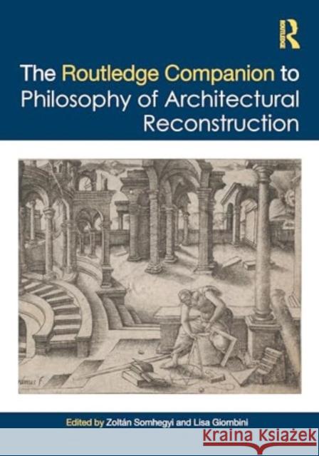 The Routledge Companion to the Philosophy of Architectural Reconstruction Zolt?n Somhegyi Lisa Giombini 9781032368313