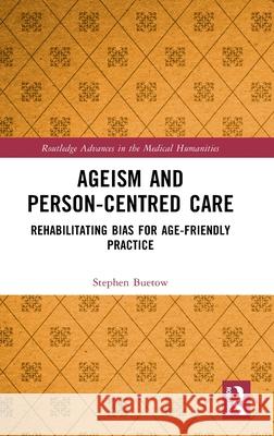 Ageism and Person-Centred Care: Rehabilitating Bias for Age-Friendly Practice Stephen Buetow 9781032368351 Routledge