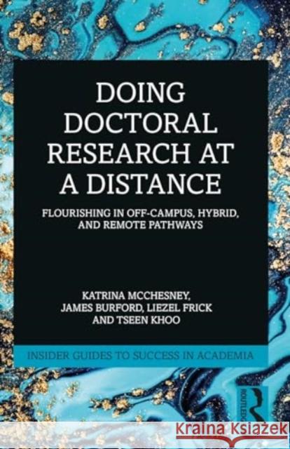 Doing Doctoral Research at a Distance: Flourishing In Off-Campus, Hybrid, and Remote Pathways Tseen Khoo 9781032368474 Routledge