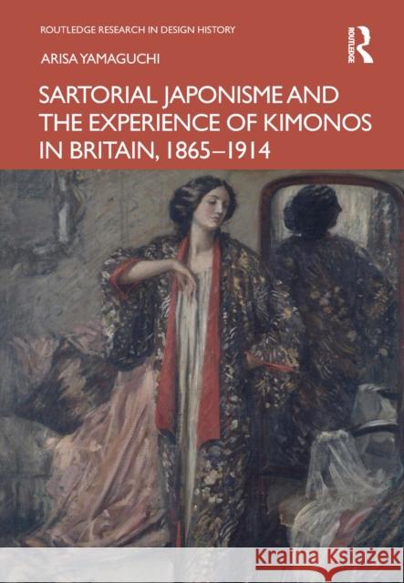 Sartorial Japonisme and the Experience of Kimonos in Britain, 1865-1914 Arisa Yamaguchi 9781032368726 Routledge