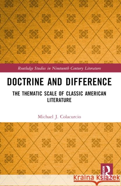 Doctrine and Difference: The Thematic Scale of Classic American Literature Michael J. Colacurcio 9781032368740