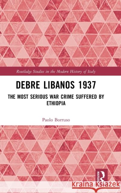 Debre Libanos 1937: The Most Serious War Crime Suffered by Ethiopia Borruso, Paolo 9781032369600 Taylor & Francis Ltd