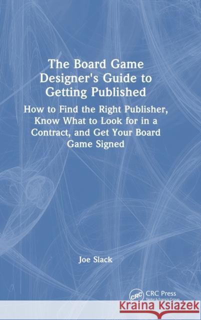 The Board Game Designer's Guide to Getting Published: How to Find the Right Publisher, Know What to Look for in a Contract, and Get Your Board Game Si Slack, Joe 9781032369891 Taylor & Francis Ltd