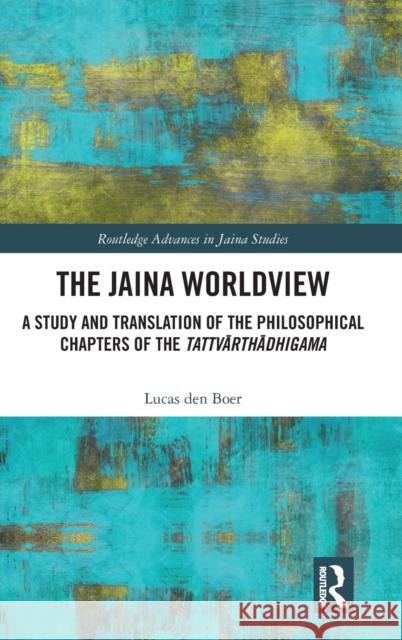 The Jaina Worldview: A Study and Translation of the Philosophical Chapters of the Tattvārthādhigama Den Boer, Lucas 9781032370071 Routledge