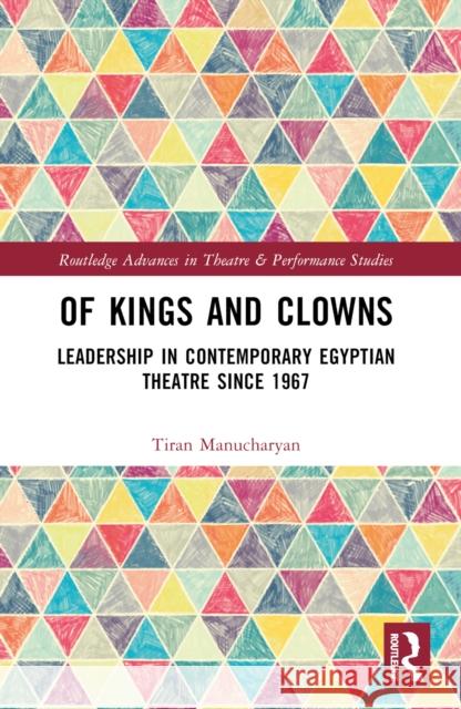 Of Kings and Clowns: Leadership in Contemporary Egyptian Theatre Since 1967 Tiran Manucharyan 9781032370163 Routledge
