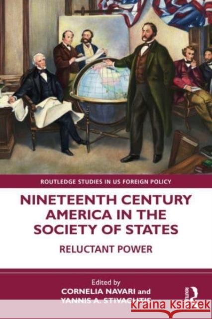 Nineteenth Century America in the Society of States: Reluctant Power Cornelia Navari Yannis A. Stivachtis 9781032370231