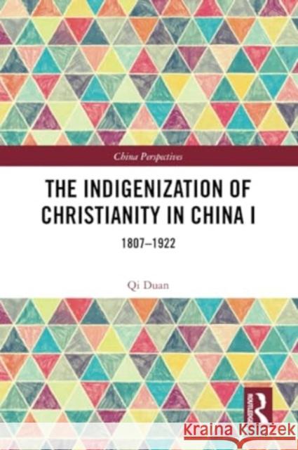 The Indigenization of Christianity in China I: 1807-1922 Qi Duan 9781032370316