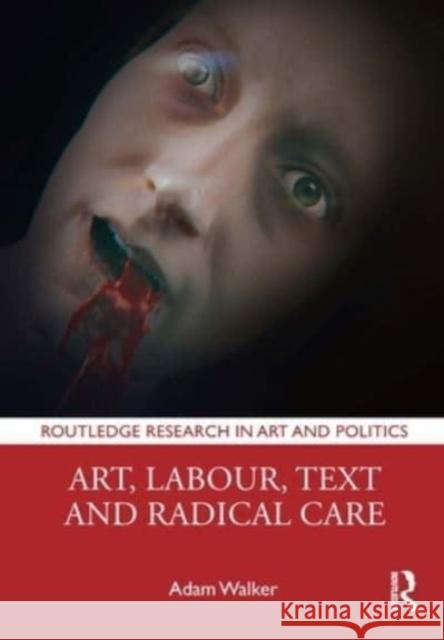 Art, Labour, Text and Radical Care Adam (Manchester Metropolitan University, UK) Walker 9781032370460 Taylor & Francis Ltd
