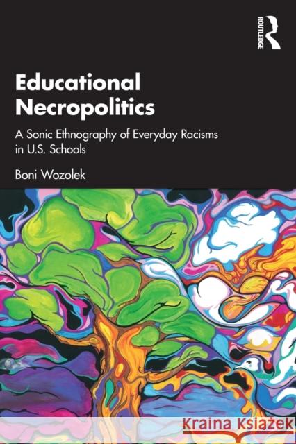 Educational Necropolitics: A Sonic Ethnography of Everyday Racisms in U.S. Schools Boni Wozolek 9781032370637
