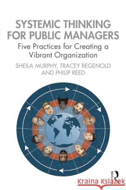 Systemic Thinking for Public Managers: Five Practices for Creating a Vibrant Organization Sheila Murphy Tracey Regenold Philip Reed 9781032370668