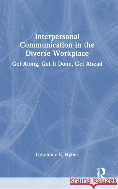 Interpersonal Communication in the Diverse Workplace: Get Along, Get It Done, Get Ahead Hynes, Geraldine 9781032370743 Taylor & Francis Ltd