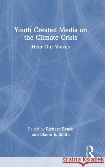 Youth Media Creation on the Climate Change Crisis in the ELA Classroom: Hear Our Voices Richard Beach Blaine Smith 9781032370903 Routledge