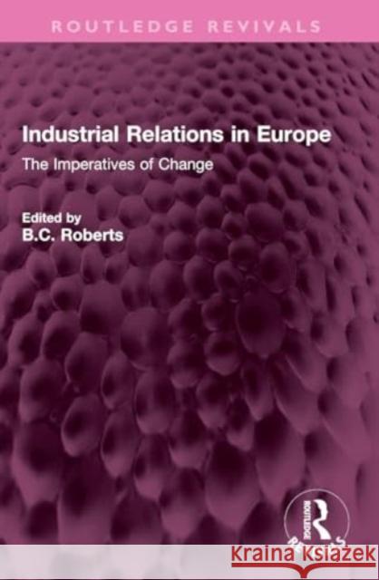 Industrial Relations in Europe: The Imperatives of Change B. C. Roberts 9781032370941 Routledge