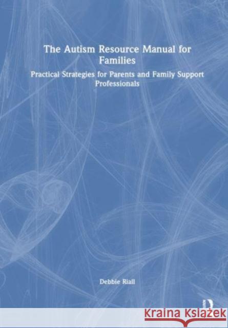 The Autism Resource Manual for Families Debbie Riall 9781032371153 Taylor & Francis Ltd