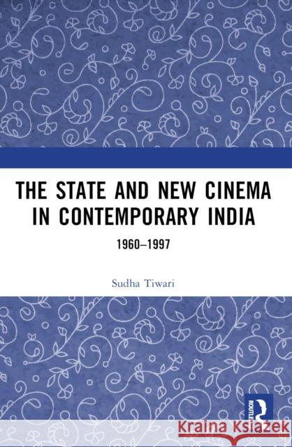 The State and New Cinema in Contemporary India: 1960-1997 Sudha Tiwari 9781032371276 Taylor & Francis Ltd