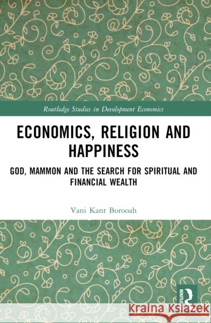 Economics, Religion and Happiness: God, Mammon and the Search for Spiritual and Financial Wealth Vani Kant Borooah 9781032371368 Routledge