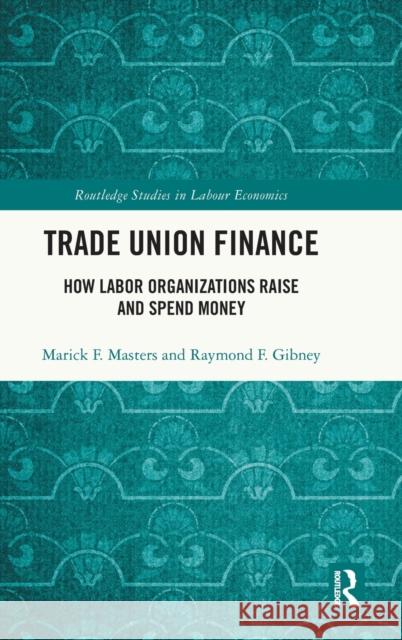 Trade Union Finance: How Labor Organizations Raise and Spend Money Marick F. Masters Raymond Gibney 9781032371382