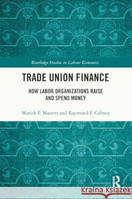 Trade Union Finance: How Labor Organizations Raise and Spend Money Marick F. Masters Raymond Gibney 9781032371399 Taylor & Francis Ltd