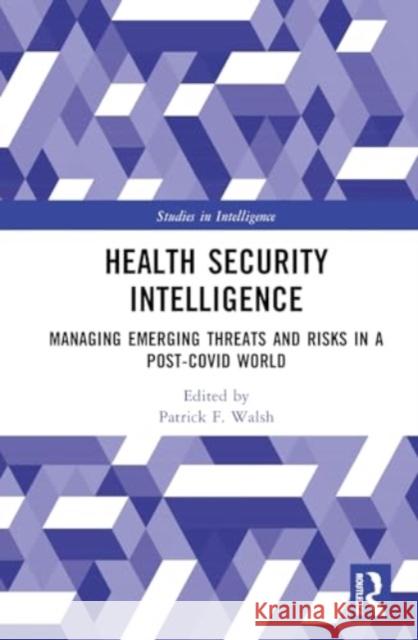 Health Security Intelligence: Managing Emerging Threats and Risks in a Post-Covid World Patrick F. Walsh 9781032371443 Routledge