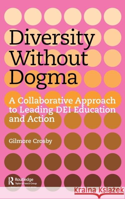 Diversity Without Dogma: A Collaborative Approach to Leading Dei Education and Action Crosby, Gilmore 9781032371757