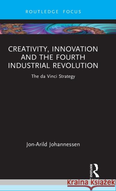 Creativity, Innovation and the Fourth Industrial Revolution: The Da Vinci Strategy Johannessen, Jon-Arild 9781032371825