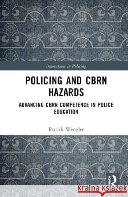 Policing and CBRN Hazards: Advancing CBRN Competence in Police Education Patrick Wengler 9781032372136 Routledge