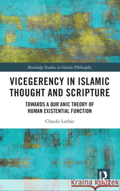 Vicegerency in Islamic Thought and Scripture: Towards a Qur'anic Theory of Human Existential Function Chauki Lazhar 9781032372211 Routledge
