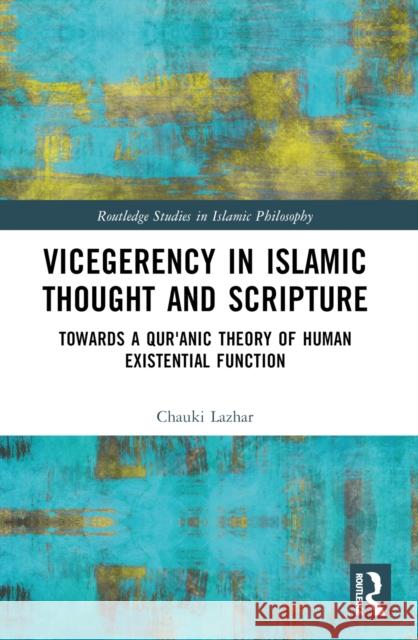 Vicegerency in Islamic Thought and Scripture: Towards a Qur'anic Theory of Human Existential Function Chauki Lazhar 9781032372259 Routledge