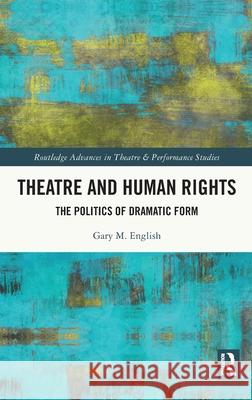 Theatre and Human Rights: The Politics of Dramatic Form Gary M. English 9781032372266