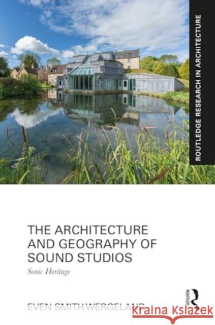 The Architecture and Geography of Sound Studios: Sonic Heritage Even Smith Wergeland 9781032372310 Routledge