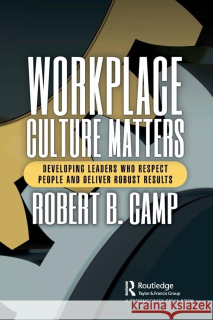 Workplace Culture Matters: Developing Leaders Who Respect People and Deliver Robust Results Camp, Robert B. 9781032372549